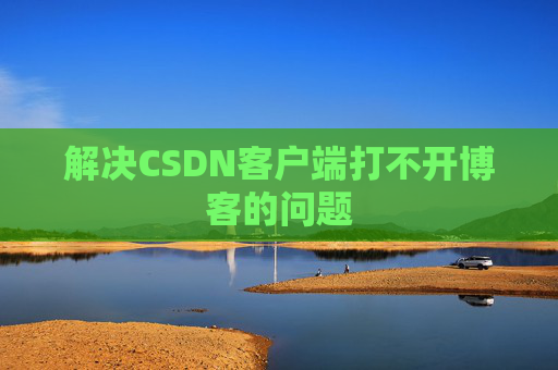 解决CSDN客户端打不开博客的问题